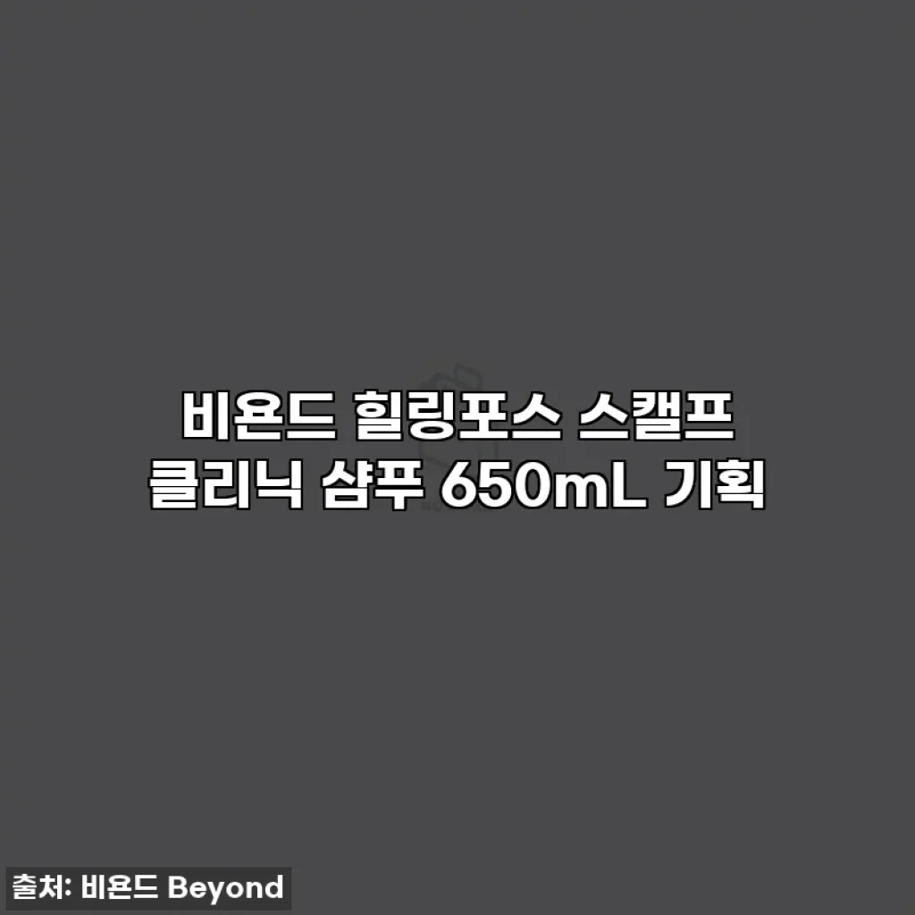 비욘드 힐링포스 스캘프 클리닉 샴푸 650mL 기획