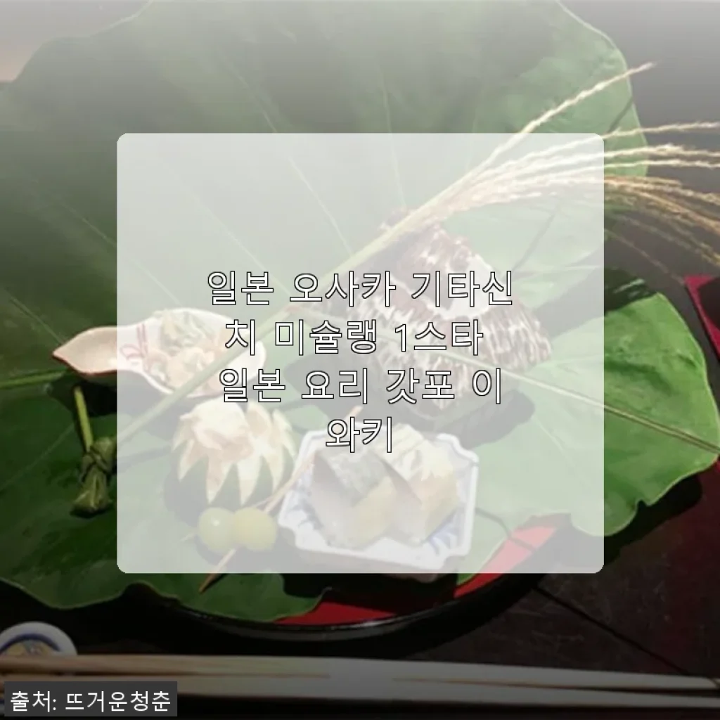 일본 오사카 기타신치 미슐랭 1스타 갓포 이와키 체험기