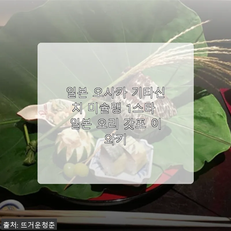 일본 오사카 기타신치 미슐랭 1스타 갓포 이와키 체험기