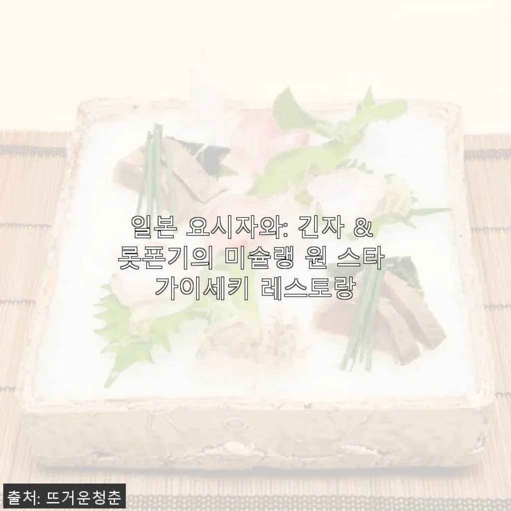 일본 요시자와 긴자 & 롯폰기 미슐랭 원 스타 가이세키 레스토랑 체험기
