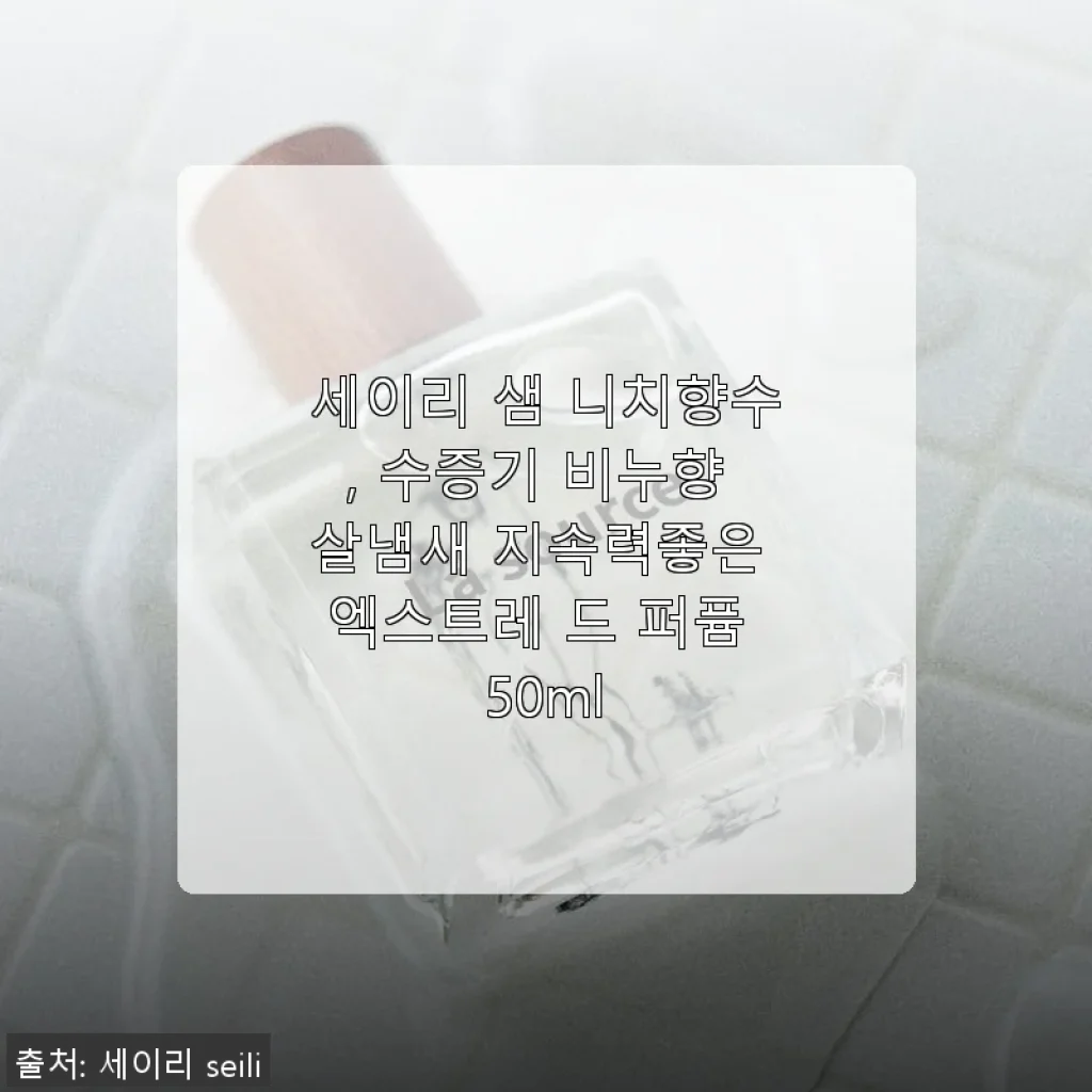 세이리 샘 니치향수 사용후기: 수증기 비누향의 은은한 매력과 뛰어난 지속력