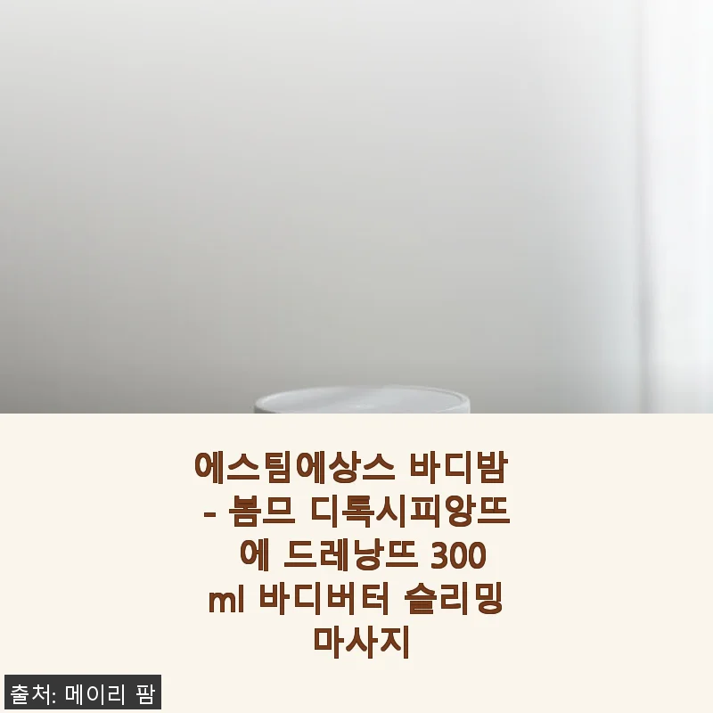 에스팀에상스 바디밤 봄므 디톡시피앙뜨 에 드레낭뜨 300ml 사용후기
