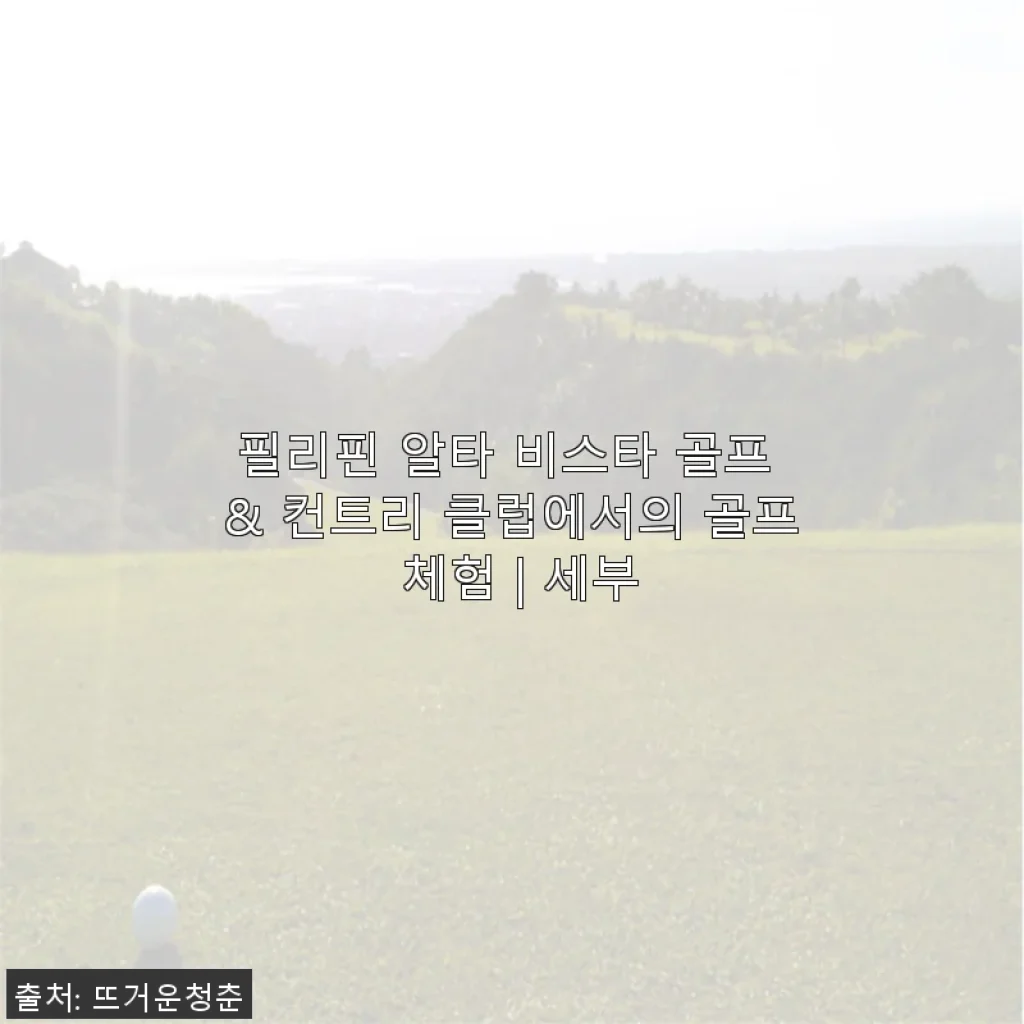 필리핀 알타 비스타 골프 & 컨트리 클럽에서의 골프 체험 후기