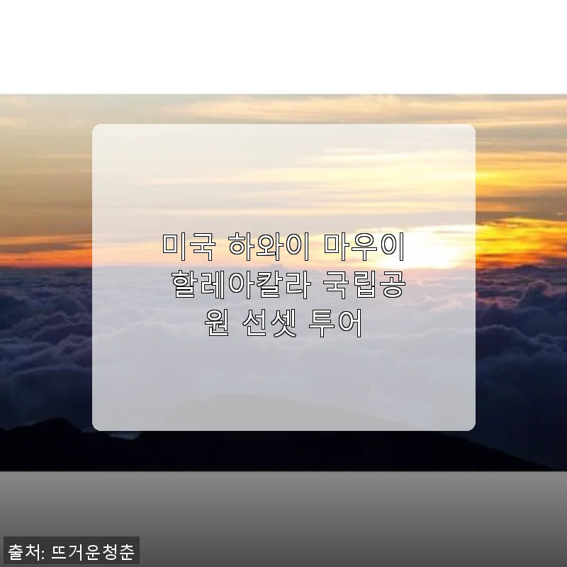 미국 하와이 마우이 할레아칼라 국립공원 선셋 투어 사용후기 및 상세 소개