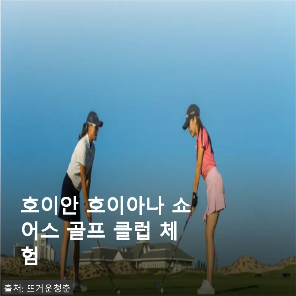 호이안 호이아나 쇼어스 골프 클럽 체험 사용후기: 직접 경험한 리조트 골프의 매력