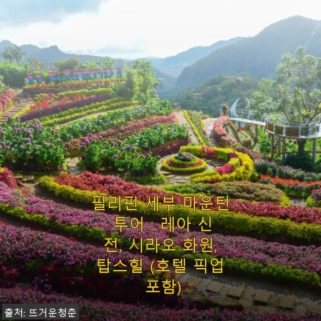 필리핀 세부 마운틴 투어 후기 : 레아 신전, 시라오 화원, 탑스힐 호텔 픽업 포함