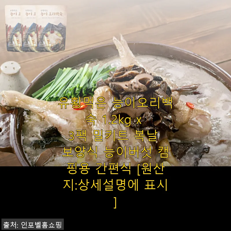 유황먹은 능이오리백숙 1.2kg x 3팩 밀키트 사용후기: 복날 보양식으로 딱 좋은 캠핑 간편식