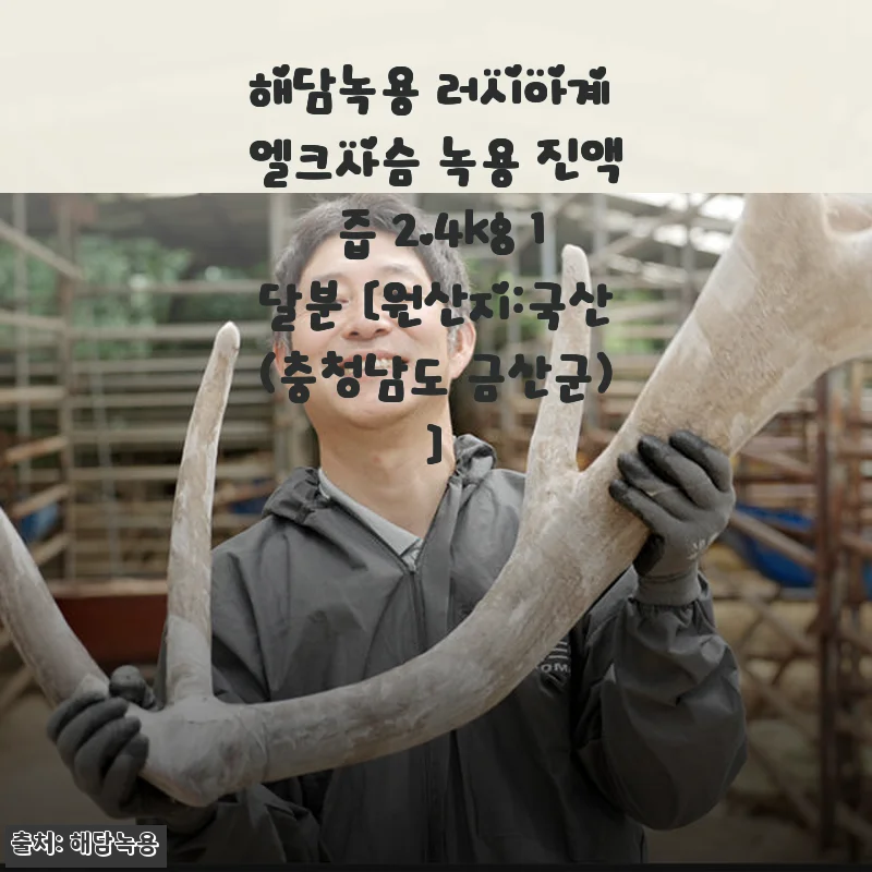 해담녹용 러시아계 엘크사슴 녹용 진액 2.4kg 사용 후기