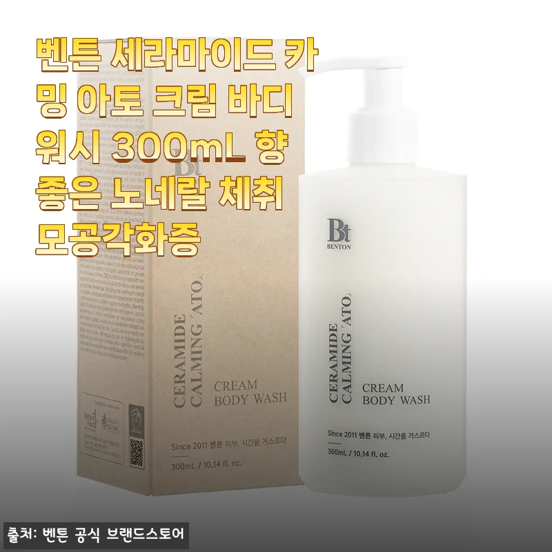 벤튼 세라마이드 카밍 아토 크림 바디워시 사용 후기: 민감한 피부에 딱 맞는 촉촉함과 부드러움