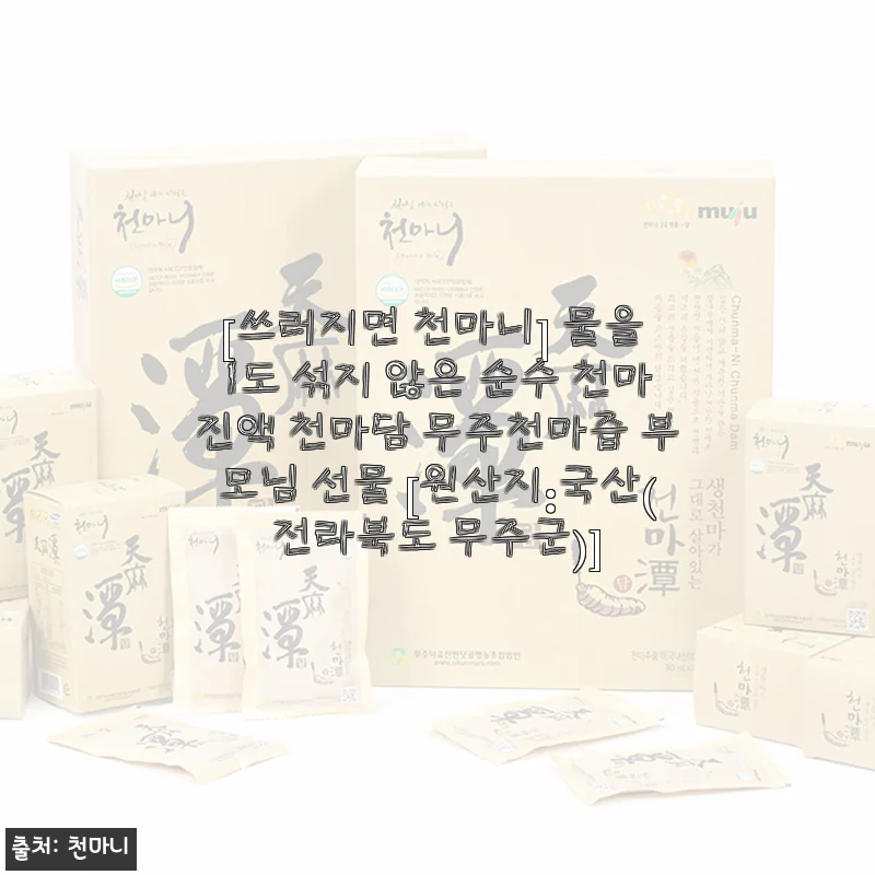 순수 천마진액 ‘천마담 무주천마즙’ 사용후기와 건강 선물로 추천하는 이유